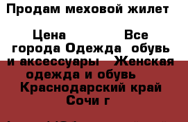 Продам меховой жилет › Цена ­ 14 500 - Все города Одежда, обувь и аксессуары » Женская одежда и обувь   . Краснодарский край,Сочи г.